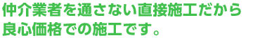 仲介業者を通さない直接施工だから良心価格での施工です。